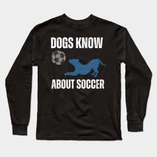 Dogs know about Soccer Long Sleeve T-Shirt